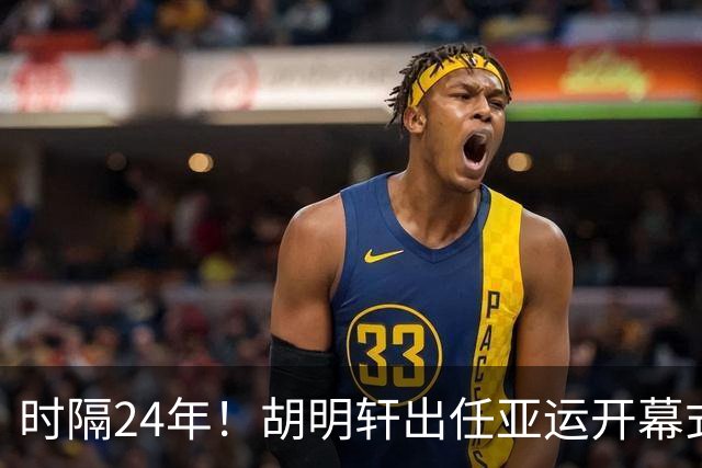 时隔24年！胡明轩出任亚运开幕式旗手，为中国男篮补齐这项空白